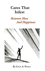 Title: Cares that Infest - Between Man and Happiness, Author: Cecil A. Poole