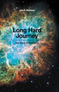 Title: Long Hard Journey: The Story of Relativity, Author: John R. Matthews