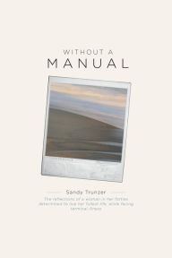 Title: Without a Manual: The reflections of a woman in her forties determined to live her fullest life, while facing terminal illness, Author: Sandy Trunzer