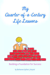 Title: My Quarter-of-a-Century Life Lessons: Building a Foundation for Success, Author: Bethanee Epifani