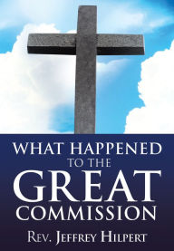 Title: What Happened To The Great Commission, Author: Rev. Jeffrey Hilpert