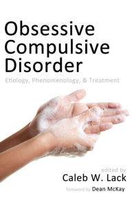 Title: Obsessive-Compulsive Disorder: Etiology, Phenomenology, and Treatment, Author: Caleb W. Lack