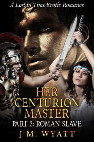 Title: Her Centurion Master Part 2: Roman Slave, Author: J.M. Wyatt