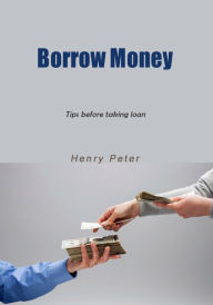 Title: Borrow money: Tips before taking loan, Author: Henry Peterson