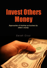 Title: Invest others money: Approaches of starting up business by other's money, Author: Sarah Cruz