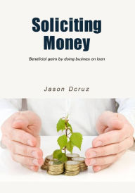 Title: Soliciting money: Beneficial gains by doing business on loan, Author: Jason DCruz