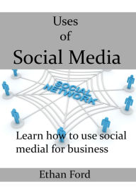 Title: Uses of Social Media: Learn how to use social medial for business, Author: Ethan Ford