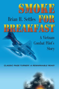 Title: SMOKE FOR BREAKFAST: A Vietnam Combat Pilot's Story, Author: Brian H. Settles