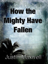 Title: How the Mighty Have Fallen, Author: Justin Maxwell