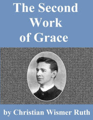 Title: The Second Work Of Grace, Author: Christian Wismer Ruth