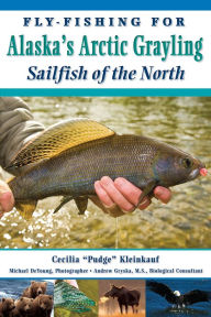 Title: Fly-Fishing for Alaska's Arctic Grayling: Sailfish of the North, Author: Cecilia 