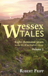 Title: WESSEX TALES: Eight Thousand Years in the Life of an English Village - Volume 2 of 2, Author: Robert Fripp