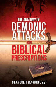 Title: The Anatomy of Demonic Attacks and Biblical Prescriptions, Author: Olatunji Bamgbose