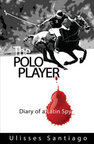 Title: The Polo Player [Diary of a Latin Spy], Author: Ulisses Santiago