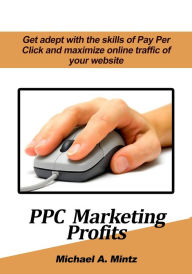 Title: PPC Marketing Profits, Author: Michael A Mintz