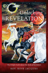 Title: Unlocking Revelation: The Simple Truth About the Book of Revelation, Author: Rev. Rose Jacques