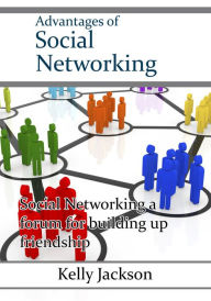 Title: Advantages of Social Networking: Social Networking a forum for building up friendship, Author: Kelly Jackson