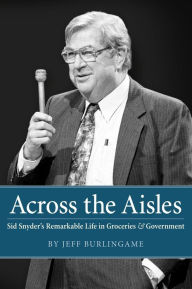 Title: Across the Aisles: Sid Snyder's Remarkable Life in Groceries & Government, Author: Jeff Burlingame
