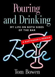 Title: POURING AND DRINKING: My Life on Both Sides of the Bar - A Bartender's Memoir, Author: Tom Bowen