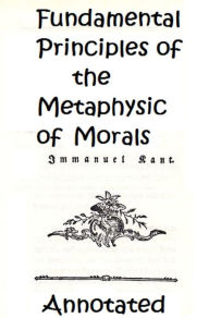 Title: Fundamental Principles of the Metaphysic of Morals (Annotated), Author: Immanuel Kant
