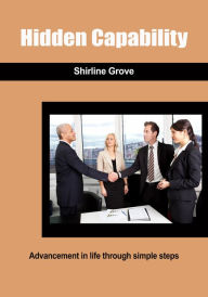 Title: Hidden Capability: Advancement in life through simple steps, Author: Shirline Grove
