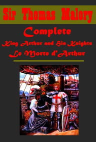 Title: Complete Sir Thomas Malory Legend Myth - Stories of King Arthur and His Knights, King Arthur and the Knights of the Round Table, Le Morte Darthur, The Legends of King Arthur and His Knights, Le Morte d'Arthur, Author: Sir Thomas Malory