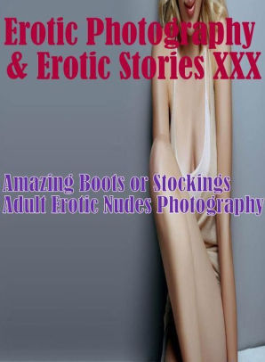 Erotic Photography Stockings - Erotica Porn: Erotic Photography & Erotic Stories XXX Amazing Boots or  Stockings Adult Erotic Nudes Photography ( Erotic Photography, Erotic  Stories, ...