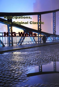 Title: Anticipations, The Original Classic, Author: H. G. Wells