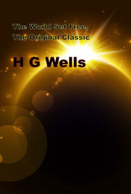 Title: The World Set Free, The Original Classic Novel, Author: H. G. Wells