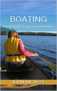 Title: Boating: The Definitive Guide to Boat Building, Author: John McAfee