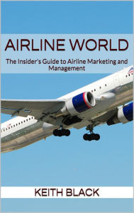 Title: Airline World: The Insider's Guide to Airline Marketing and Management, Author: Keith Black