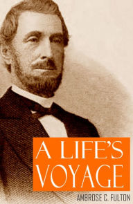 Title: A Life's Voyage (Abridged, Annotated), Author: Ambrose Cowperthwaite Fulton