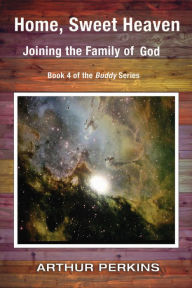 Title: Home, Sweet Heaven: Joining the Family of God, Author: Arthur Perkins
