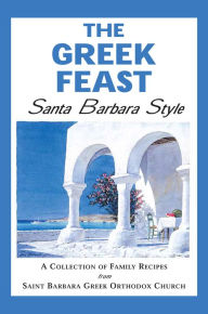 Title: The Greek Feast: Santa Barbara Style, Author: Sanit Barbara Greek Orthodox Church