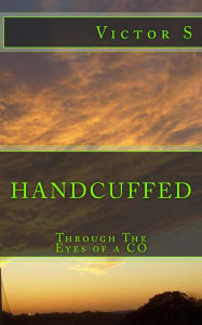 Title: Handcuffed: Through the eyes of a CO, Author: Victor S