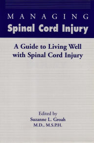 Title: Managing Spinal Cord Injury: A Guide to Living Well with Spinal Cord Injury, Author: Suzanne L. Groah