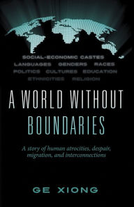 Title: A World Without Boundaries: A story of human atrocities, despair, migration, and interconnections, Author: Ge Xiong