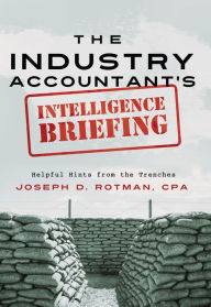 Title: The Industry Accountant's Intelligence Briefing: Helpful Hints from the Trenches, Author: Joseph D. Rotman