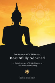 Title: Footsteps of a Woman, Beautifully Adorned A Sisters Journey of Grief, Discovery, Love and Understanding, Author: Rene Rickard