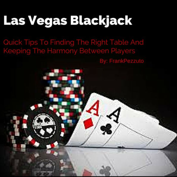 Las Vegas Blackjack: Quick Tips To Finding The Right Table And Keeping The Harmony Between Players