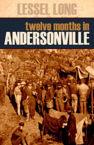 Title: Twelve Months in Andersonville (Abridged, Annotated), Author: Lessel Long