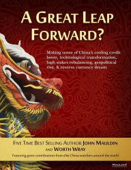 Title: A Great Leap Forward?: Making Sense of Chinas Cooling Credit Boom, Technological Transformation, High Stakes Rebalancing, Geopolitical Rise, & Reserve Currency Dream, Author: John Mauldin