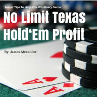 Title: No Limit Texas Hold Em Profit: Secret Tips To Help You Win Every Game, Author: James Alexander