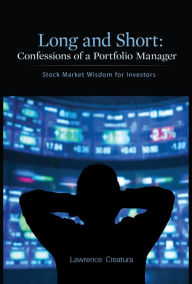 Title: Long and Short: Confessions of a Portfolio Manager: Stock Market Wisdom for Investors, Author: Lawrence Creatura