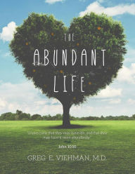 Title: The Abundant Life, Author: Greg E. Viehman M. D.
