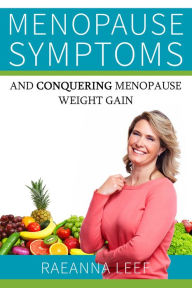 Title: Menopause Symptoms and Conquering Menopause Weight Gain, Author: Raeanna Leef