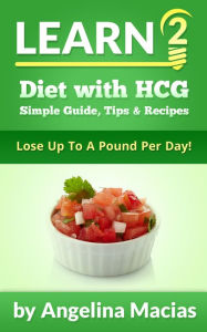 Title: Learn 2 Diet with HCG: Simple Guide, Tips & Recipe - Lose Up To A Pound Per Day, Author: Angelina Macias