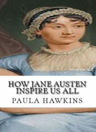 Title: HOW JANE AUSTEN INSPIRE US ALL ( The Essential Writings of Love and Philosophy ), Author: Paula Hawkins