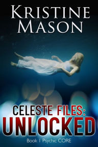 Title: Celeste Files: Unlocked (Book 1 Psychic C.O.R.E.), Author: Kristine Mason