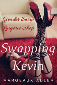 Title: Gender Swap Lingerie Shop: Swapping Kevin (Gender Transformation Erotica), Author: Margeaux Adler